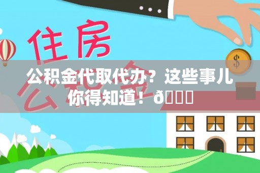 克孜勒苏公积金代取代办？这些事儿你得知道！😎