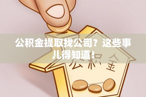 克孜勒苏公积金提取找公司？这些事儿得知道！