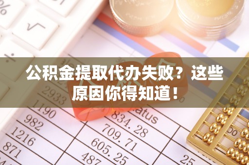 克孜勒苏公积金提取代办失败？这些原因你得知道！