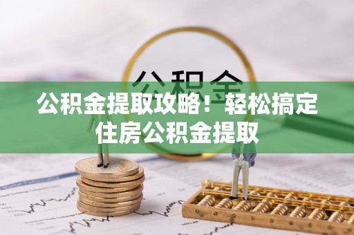 克孜勒苏公积金提取攻略！轻松搞定住房公积金提取