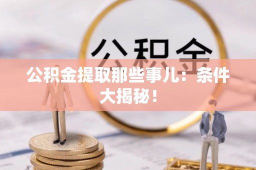 克孜勒苏公积金提取那些事儿：条件大揭秘！