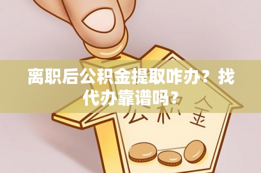 克孜勒苏离职后公积金提取咋办？找代办靠谱吗？