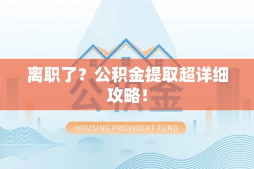 克孜勒苏离职了？公积金提取超详细攻略！