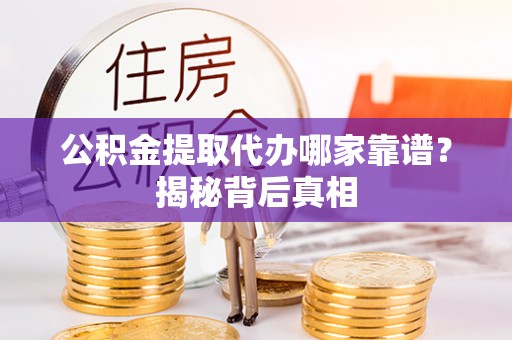 克孜勒苏公积金提取代办哪家靠谱？揭秘背后真相