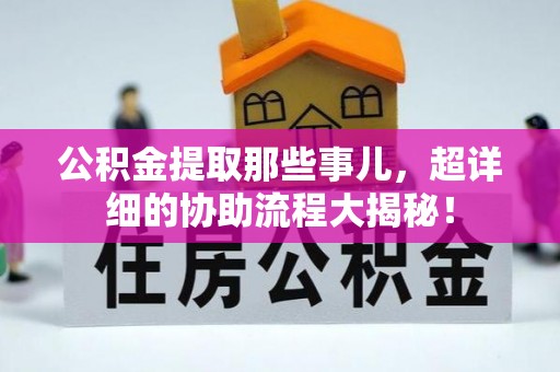 克孜勒苏公积金提取那些事儿，超详细的协助流程大揭秘！