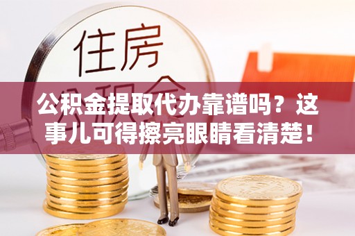 克孜勒苏公积金提取代办靠谱吗？这事儿可得擦亮眼睛看清楚！