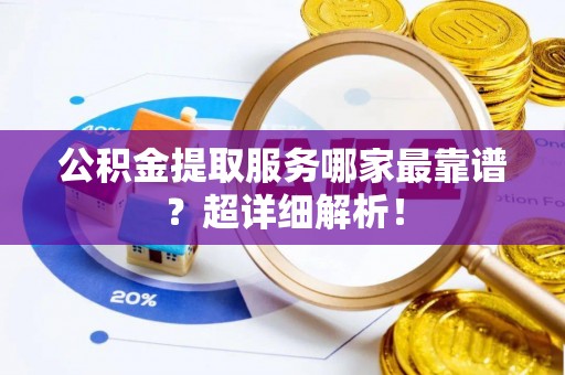 克孜勒苏公积金提取服务哪家最靠谱？超详细解析！