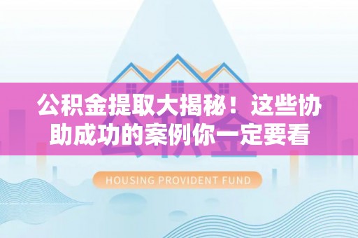 克孜勒苏公积金提取大揭秘！这些协助成功的案例你一定要看