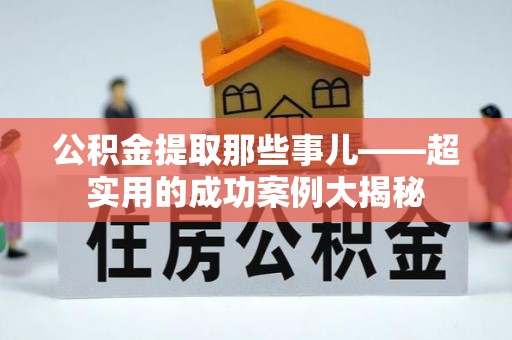 克孜勒苏公积金提取那些事儿——超实用的成功案例大揭秘
