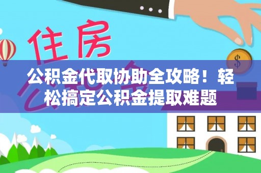 克孜勒苏公积金代取协助全攻略！轻松搞定公积金提取难题