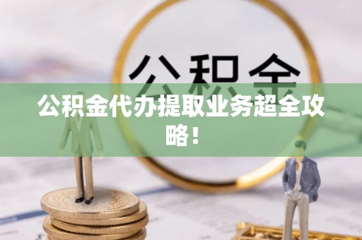 克孜勒苏公积金代办提取业务超全攻略！