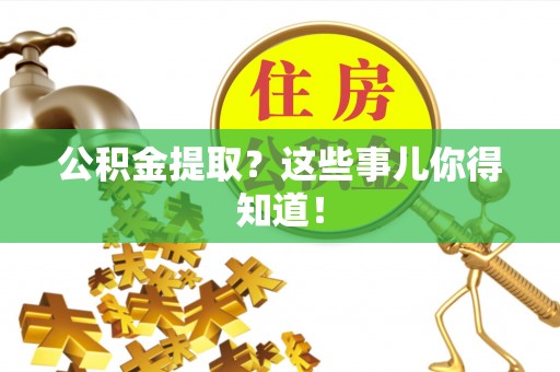 克孜勒苏公积金提取？这些事儿你得知道！