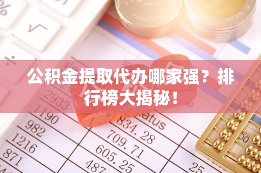 克孜勒苏公积金提取代办哪家强？排行榜大揭秘！