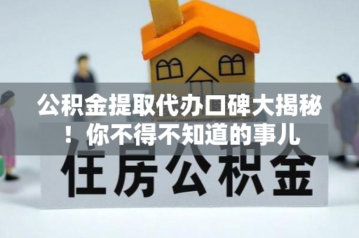 克孜勒苏公积金提取代办口碑大揭秘！你不得不知道的事儿