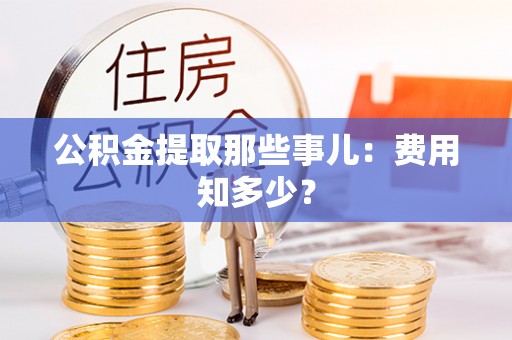 克孜勒苏公积金提取那些事儿：费用知多少？