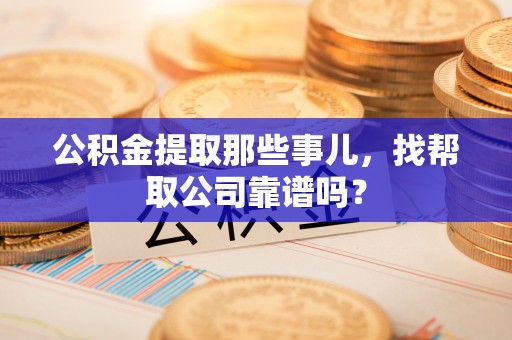 克孜勒苏公积金提取那些事儿，找帮取公司靠谱吗？