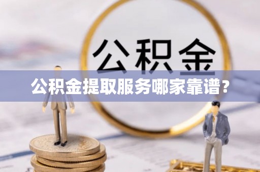 克孜勒苏公积金提取服务哪家靠谱？