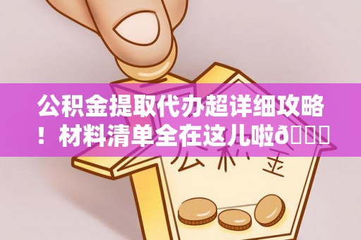 克孜勒苏公积金提取代办超详细攻略！材料清单全在这儿啦😎