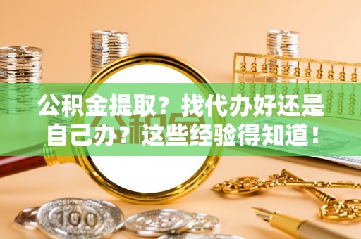 克孜勒苏公积金提取？找代办好还是自己办？这些经验得知道！