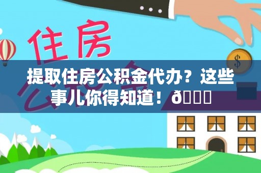 克孜勒苏提取住房公积金代办？这些事儿你得知道！😎