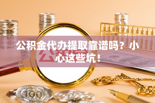 克孜勒苏公积金代办提取靠谱吗？小心这些坑！