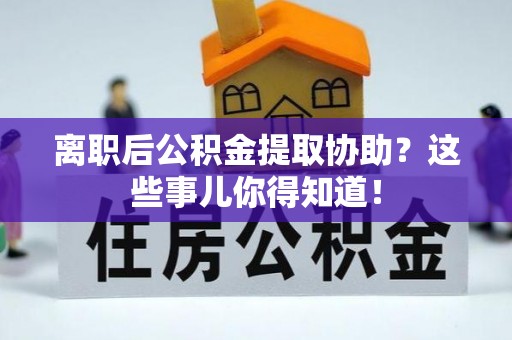 克孜勒苏离职后公积金提取协助？这些事儿你得知道！