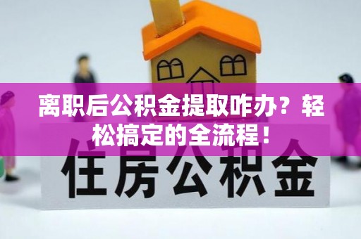 克孜勒苏离职后公积金提取咋办？轻松搞定的全流程！
