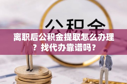 克孜勒苏离职后公积金提取怎么办理？找代办靠谱吗？