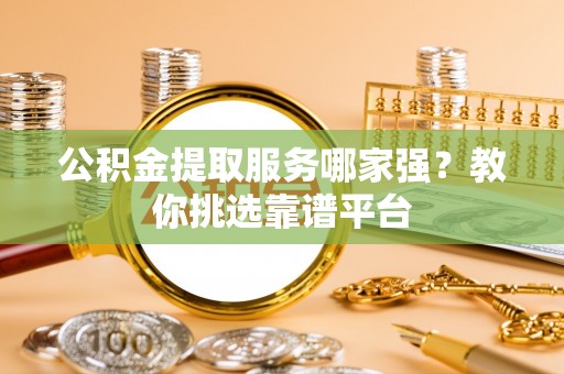克孜勒苏公积金提取服务哪家强？教你挑选靠谱平台