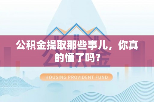 克孜勒苏公积金提取那些事儿，你真的懂了吗？