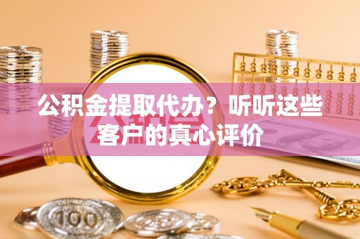 克孜勒苏公积金提取代办？听听这些客户的真心评价