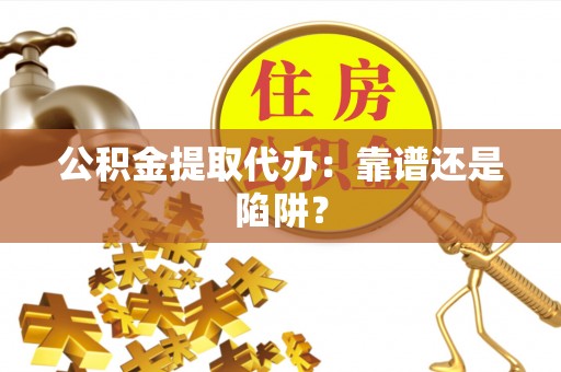 克孜勒苏公积金提取代办：靠谱还是陷阱？