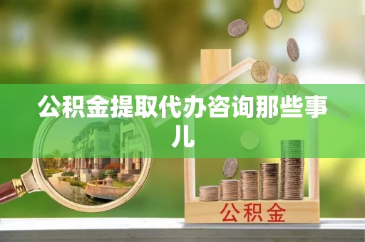 克孜勒苏公积金提取代办咨询那些事儿