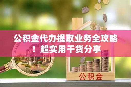 克孜勒苏公积金代办提取业务全攻略！超实用干货分享
