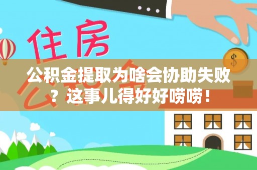 克孜勒苏公积金提取为啥会协助失败？这事儿得好好唠唠！