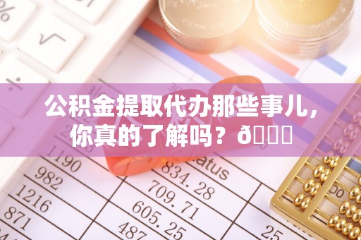 克孜勒苏公积金提取代办那些事儿，你真的了解吗？😎