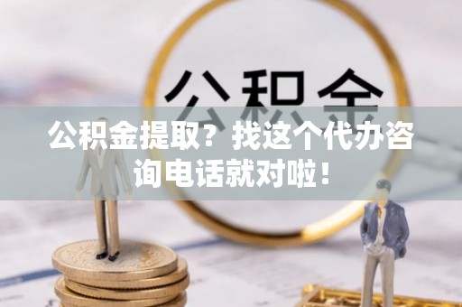 克孜勒苏公积金提取？找这个代办咨询电话就对啦！