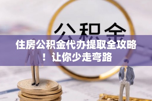 克孜勒苏住房公积金代办提取全攻略！让你少走弯路