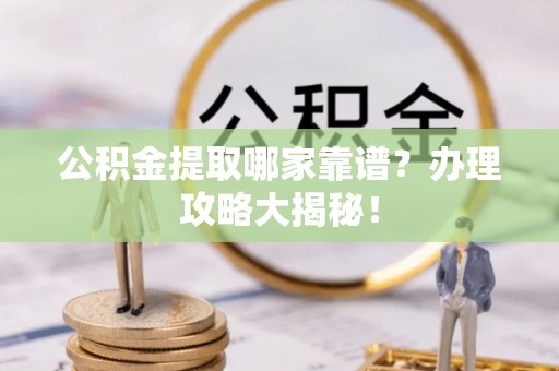克孜勒苏公积金提取哪家靠谱？办理攻略大揭秘！