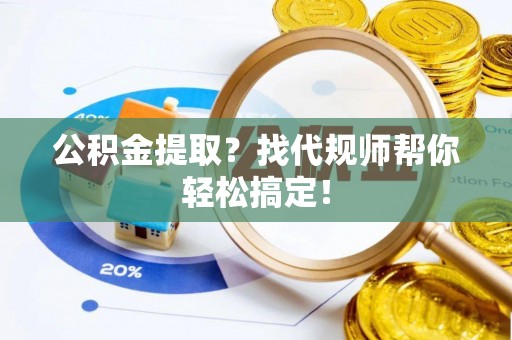 克孜勒苏公积金提取？找代规师帮你轻松搞定！