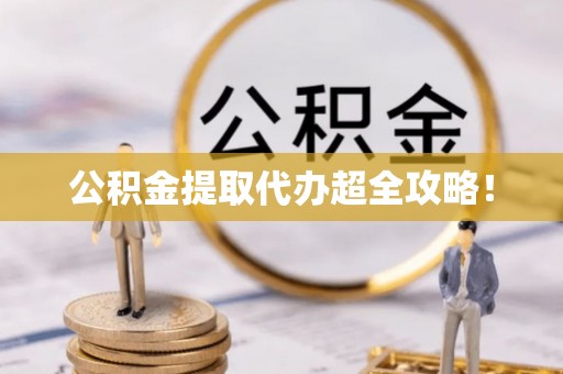 克孜勒苏公积金提取代办超全攻略！