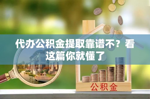 克孜勒苏代办公积金提取靠谱不？看这篇你就懂了