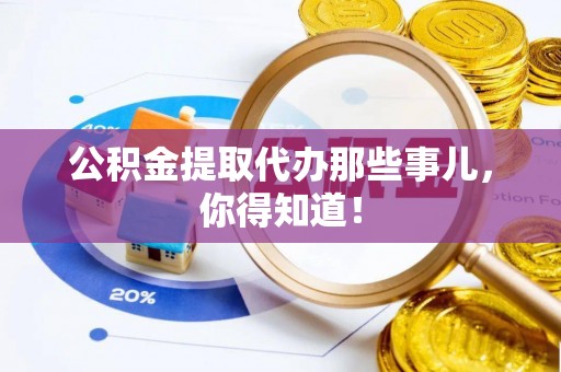 克孜勒苏公积金提取代办那些事儿，你得知道！