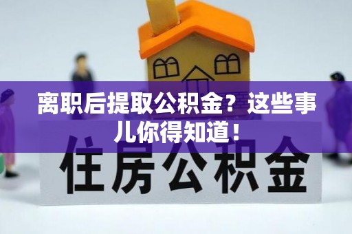 克孜勒苏离职后提取公积金？这些事儿你得知道！