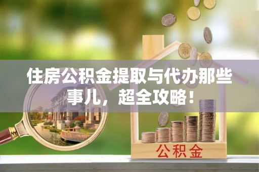 克孜勒苏住房公积金提取与代办那些事儿，超全攻略！