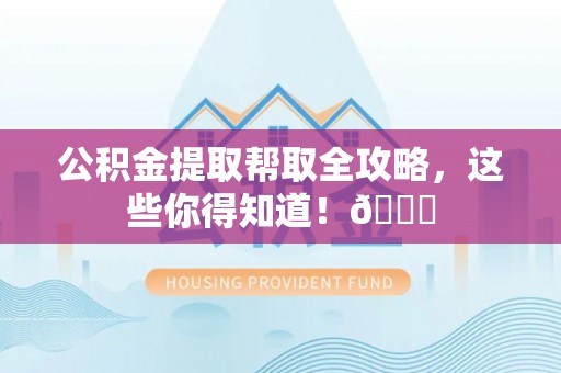 克孜勒苏公积金提取帮取全攻略，这些你得知道！😎