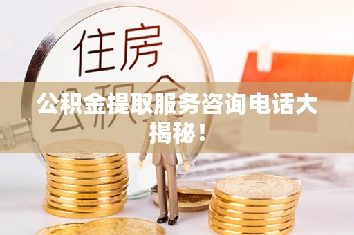 克孜勒苏公积金提取服务咨询电话大揭秘！