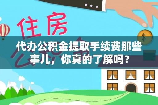 克孜勒苏代办公积金提取手续费那些事儿，你真的了解吗？