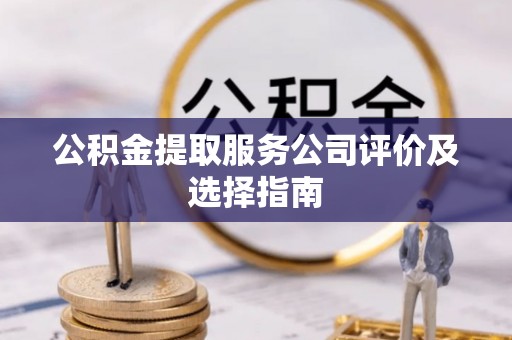 克孜勒苏公积金提取服务公司评价及选择指南