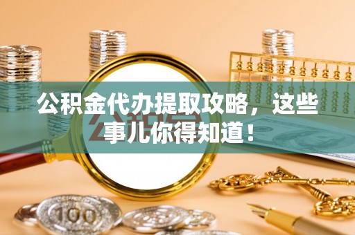 克孜勒苏公积金代办提取攻略，这些事儿你得知道！